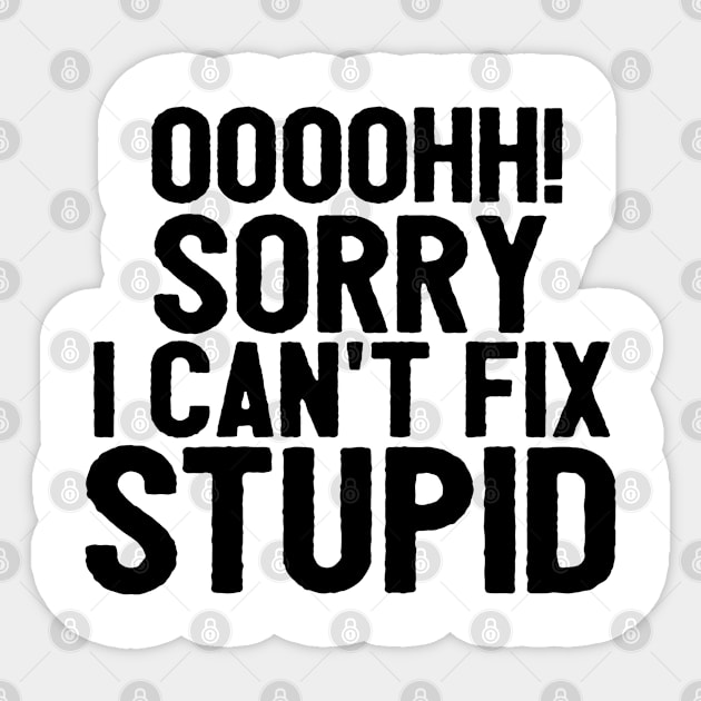 Oooh Sorry I Can't Fix Stupid Funny Saying Sticker by Happy - Design